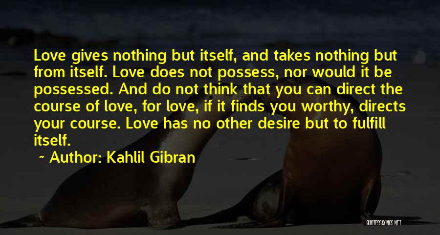 Kahlil Gibran Quotes: Love Gives Nothing But Itself, And Takes Nothing But From Itself. Love Does Not Possess, Nor Would It Be Possessed.