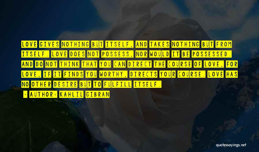 Kahlil Gibran Quotes: Love Gives Nothing But Itself, And Takes Nothing But From Itself. Love Does Not Possess, Nor Would It Be Possessed.