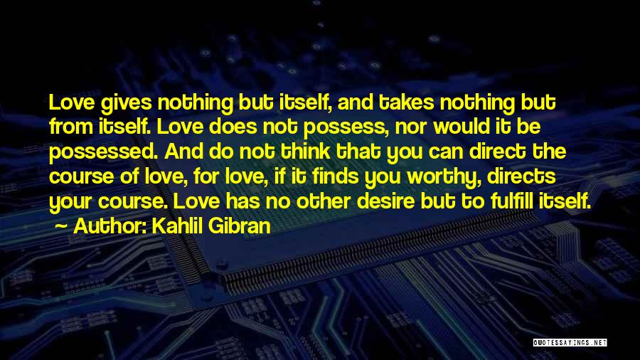 Kahlil Gibran Quotes: Love Gives Nothing But Itself, And Takes Nothing But From Itself. Love Does Not Possess, Nor Would It Be Possessed.