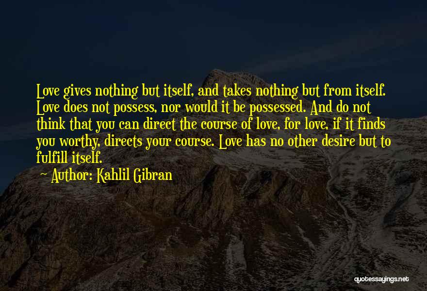 Kahlil Gibran Quotes: Love Gives Nothing But Itself, And Takes Nothing But From Itself. Love Does Not Possess, Nor Would It Be Possessed.