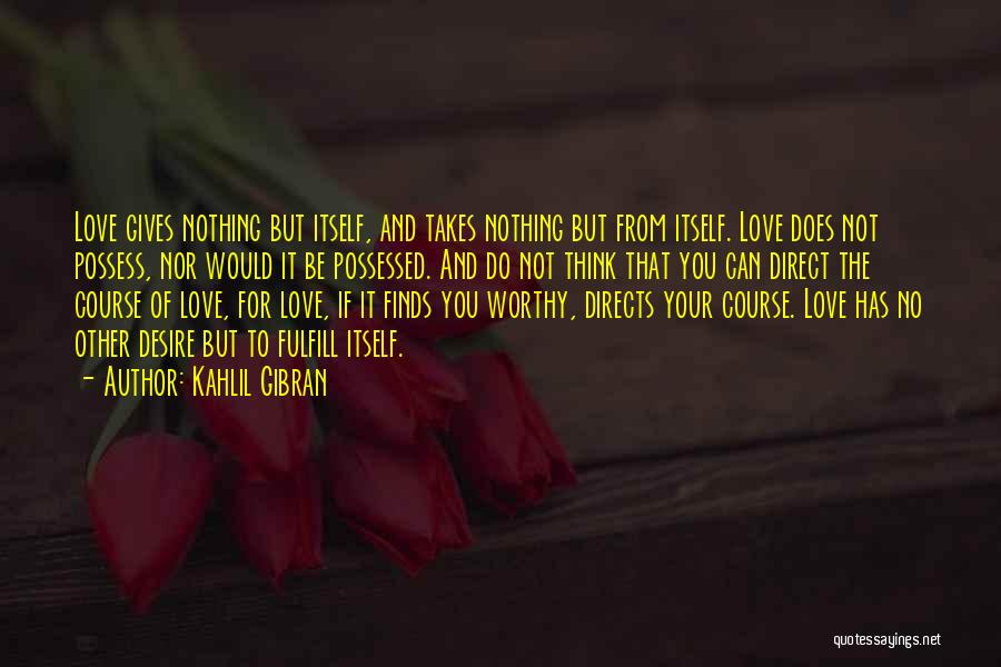 Kahlil Gibran Quotes: Love Gives Nothing But Itself, And Takes Nothing But From Itself. Love Does Not Possess, Nor Would It Be Possessed.