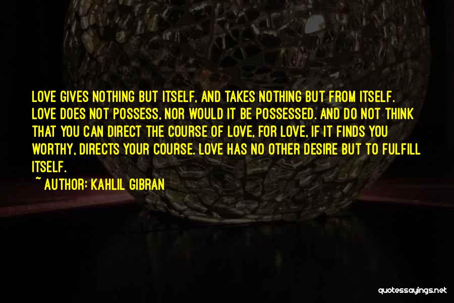 Kahlil Gibran Quotes: Love Gives Nothing But Itself, And Takes Nothing But From Itself. Love Does Not Possess, Nor Would It Be Possessed.