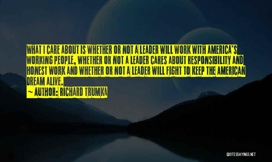 Richard Trumka Quotes: What I Care About Is Whether Or Not A Leader Will Work With America's Working People, Whether Or Not A