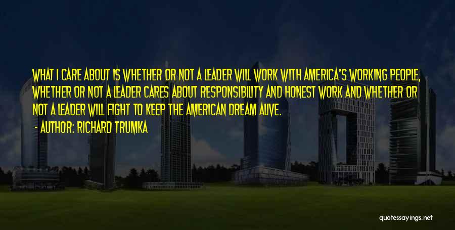 Richard Trumka Quotes: What I Care About Is Whether Or Not A Leader Will Work With America's Working People, Whether Or Not A