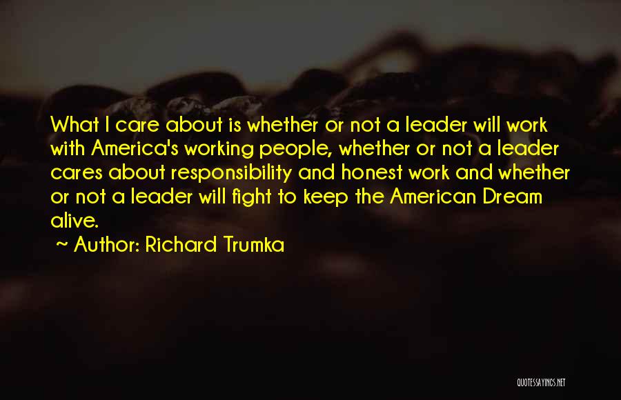 Richard Trumka Quotes: What I Care About Is Whether Or Not A Leader Will Work With America's Working People, Whether Or Not A