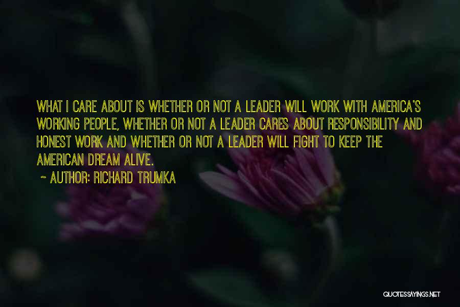 Richard Trumka Quotes: What I Care About Is Whether Or Not A Leader Will Work With America's Working People, Whether Or Not A