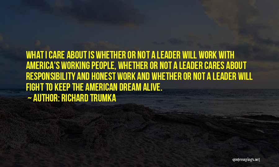 Richard Trumka Quotes: What I Care About Is Whether Or Not A Leader Will Work With America's Working People, Whether Or Not A