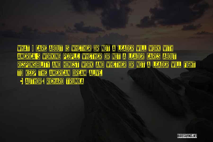 Richard Trumka Quotes: What I Care About Is Whether Or Not A Leader Will Work With America's Working People, Whether Or Not A