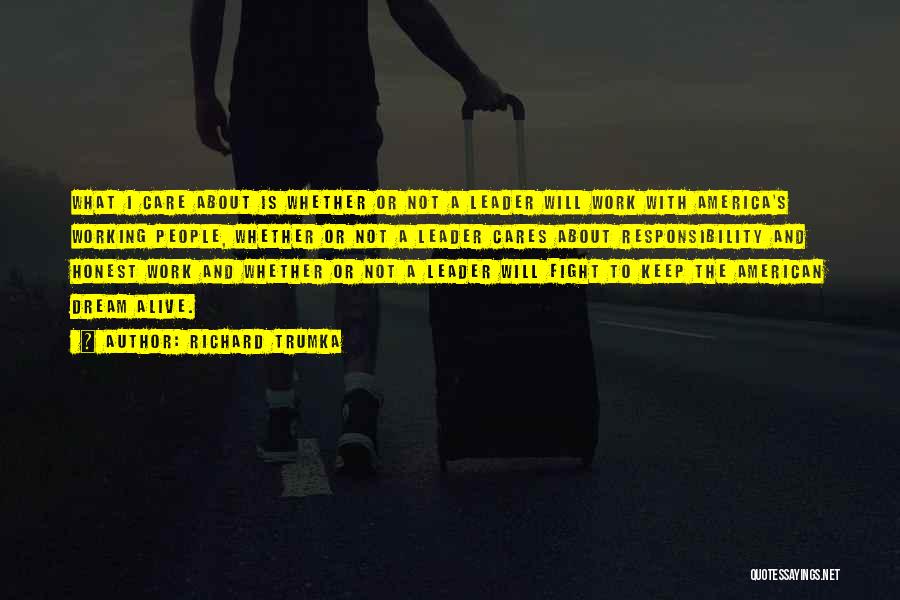 Richard Trumka Quotes: What I Care About Is Whether Or Not A Leader Will Work With America's Working People, Whether Or Not A