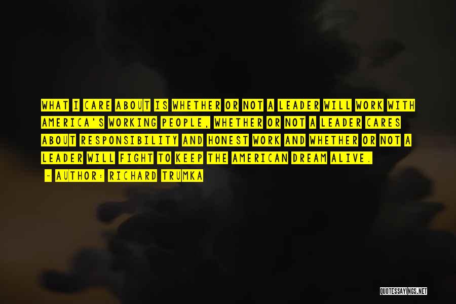 Richard Trumka Quotes: What I Care About Is Whether Or Not A Leader Will Work With America's Working People, Whether Or Not A