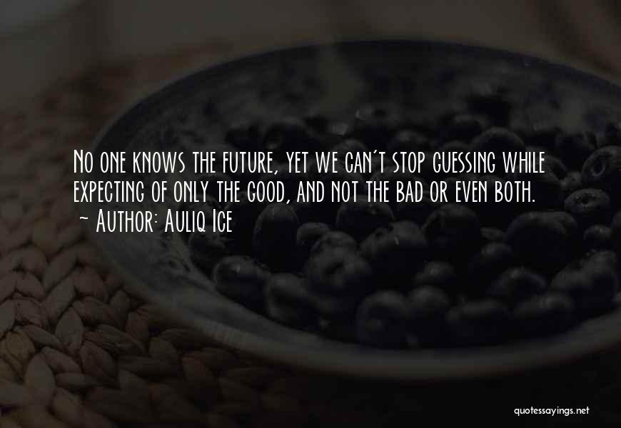 Auliq Ice Quotes: No One Knows The Future, Yet We Can't Stop Guessing While Expecting Of Only The Good, And Not The Bad