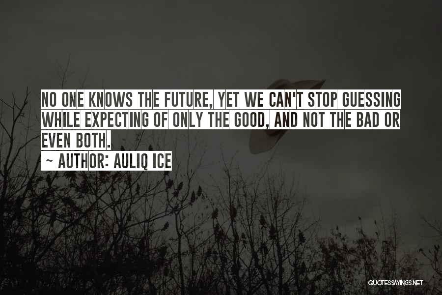 Auliq Ice Quotes: No One Knows The Future, Yet We Can't Stop Guessing While Expecting Of Only The Good, And Not The Bad