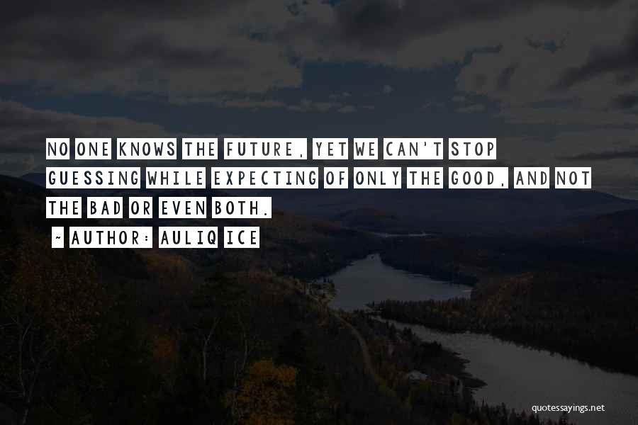 Auliq Ice Quotes: No One Knows The Future, Yet We Can't Stop Guessing While Expecting Of Only The Good, And Not The Bad