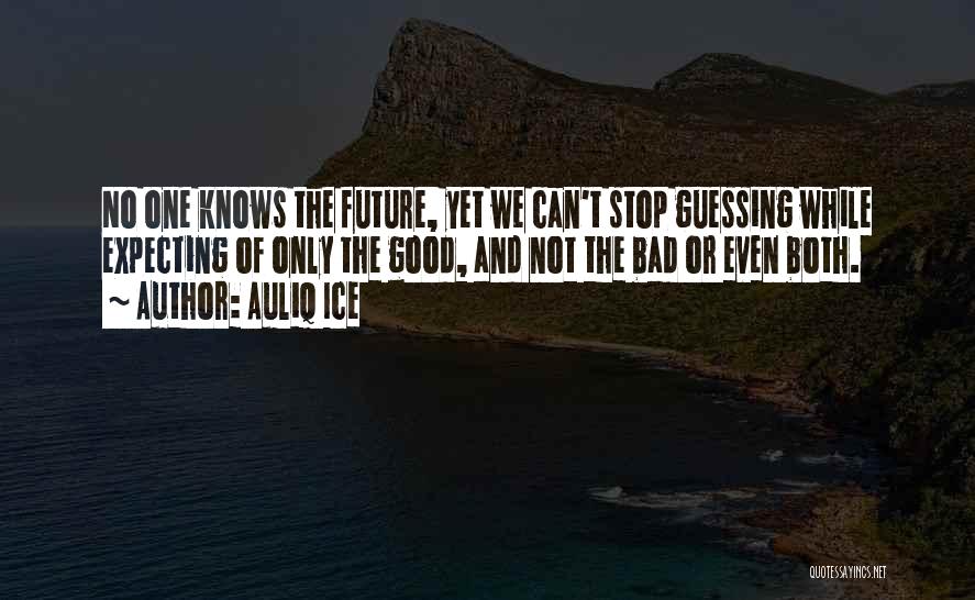 Auliq Ice Quotes: No One Knows The Future, Yet We Can't Stop Guessing While Expecting Of Only The Good, And Not The Bad