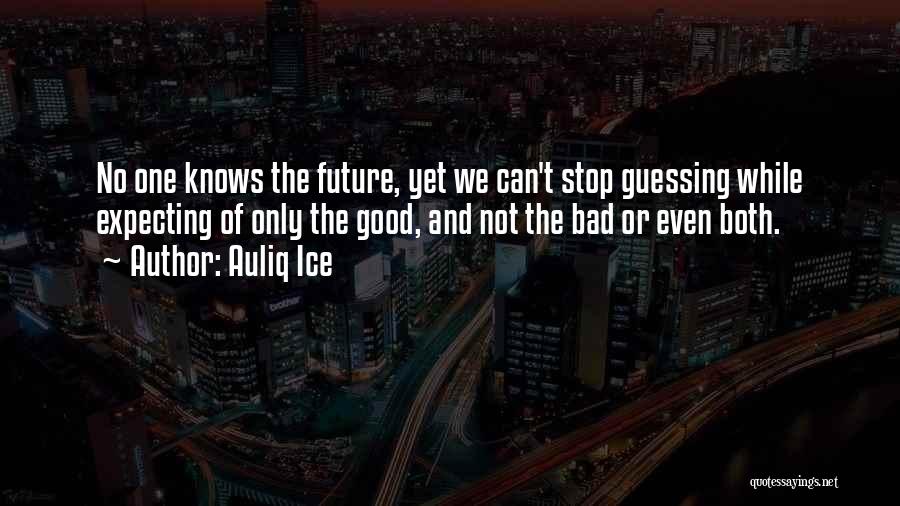 Auliq Ice Quotes: No One Knows The Future, Yet We Can't Stop Guessing While Expecting Of Only The Good, And Not The Bad