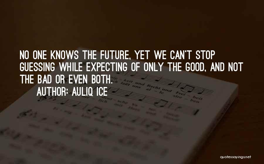 Auliq Ice Quotes: No One Knows The Future, Yet We Can't Stop Guessing While Expecting Of Only The Good, And Not The Bad