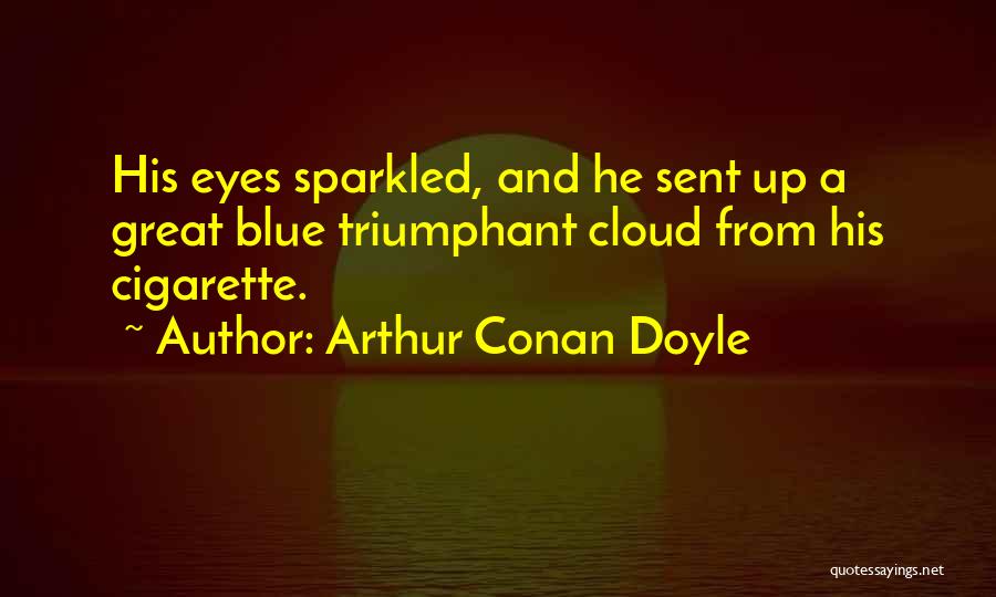 Arthur Conan Doyle Quotes: His Eyes Sparkled, And He Sent Up A Great Blue Triumphant Cloud From His Cigarette.