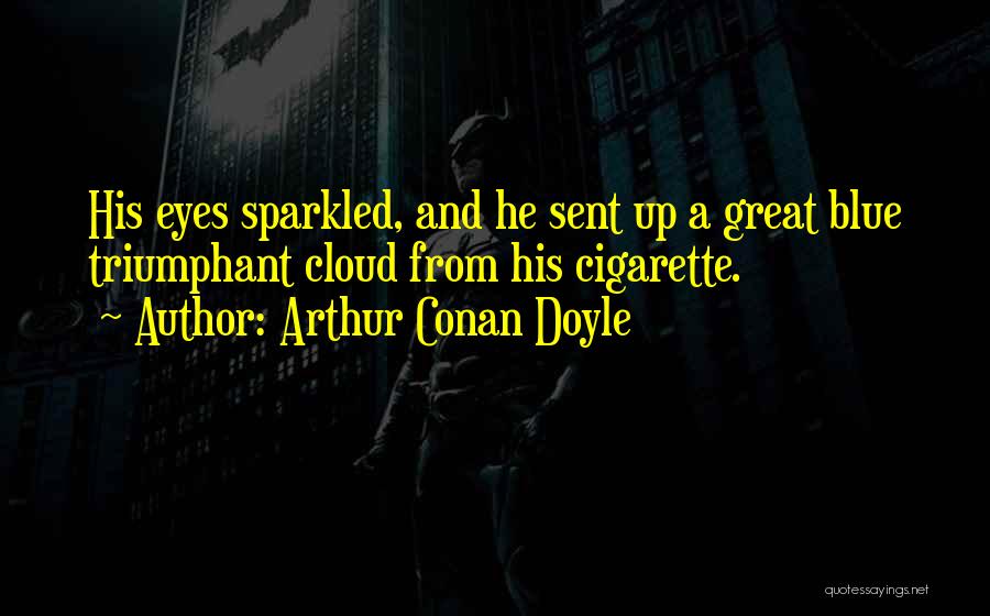 Arthur Conan Doyle Quotes: His Eyes Sparkled, And He Sent Up A Great Blue Triumphant Cloud From His Cigarette.