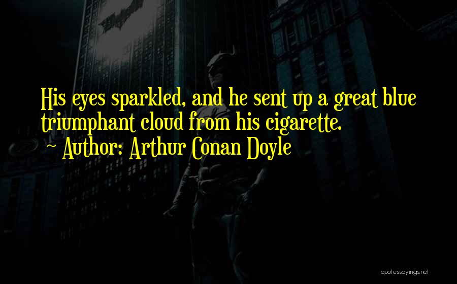 Arthur Conan Doyle Quotes: His Eyes Sparkled, And He Sent Up A Great Blue Triumphant Cloud From His Cigarette.