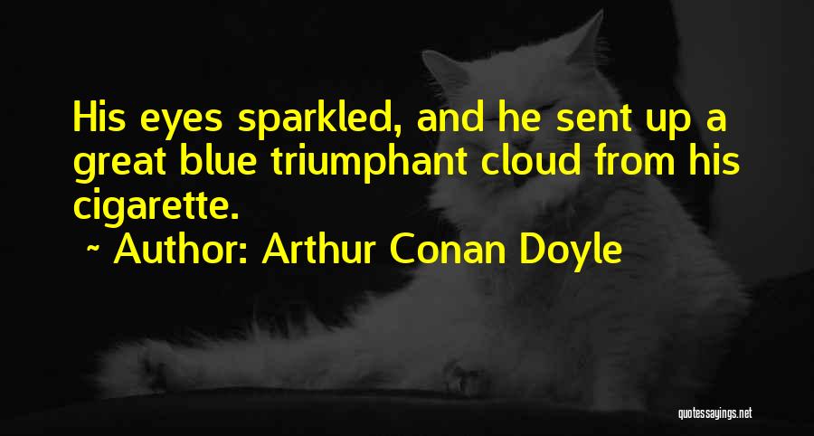 Arthur Conan Doyle Quotes: His Eyes Sparkled, And He Sent Up A Great Blue Triumphant Cloud From His Cigarette.