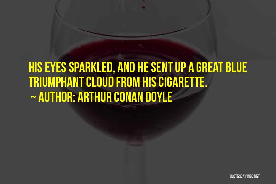 Arthur Conan Doyle Quotes: His Eyes Sparkled, And He Sent Up A Great Blue Triumphant Cloud From His Cigarette.