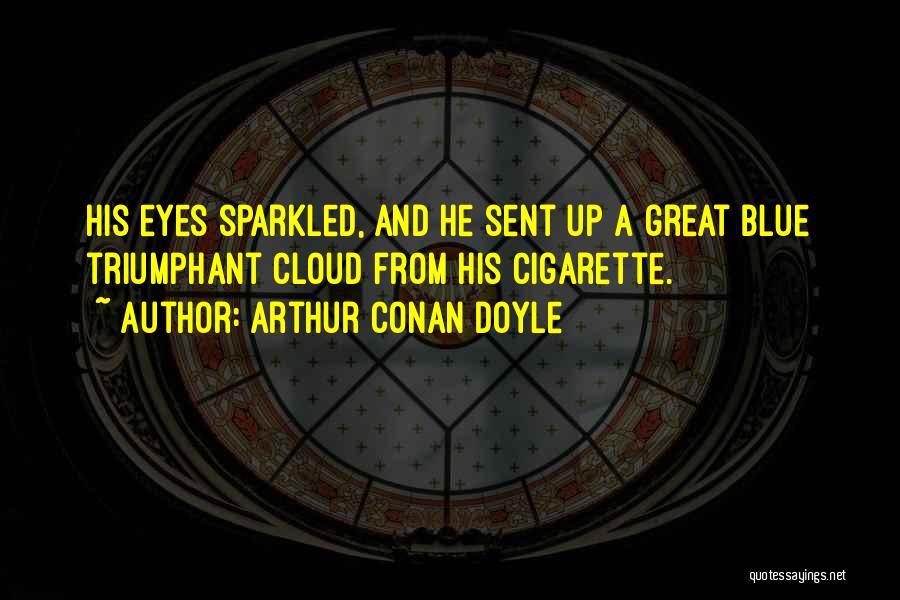 Arthur Conan Doyle Quotes: His Eyes Sparkled, And He Sent Up A Great Blue Triumphant Cloud From His Cigarette.