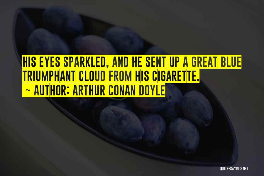 Arthur Conan Doyle Quotes: His Eyes Sparkled, And He Sent Up A Great Blue Triumphant Cloud From His Cigarette.