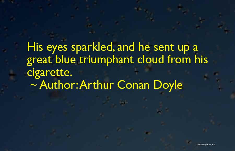 Arthur Conan Doyle Quotes: His Eyes Sparkled, And He Sent Up A Great Blue Triumphant Cloud From His Cigarette.