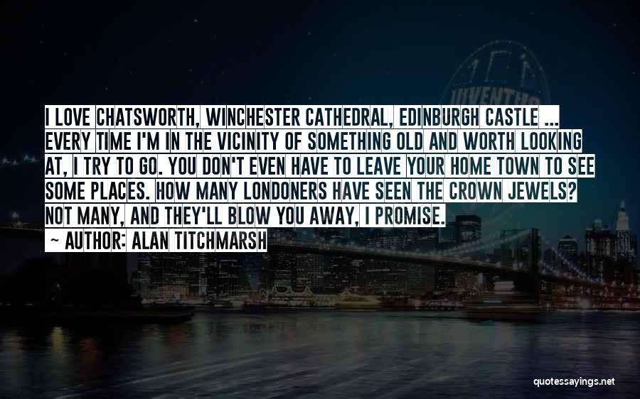 Alan Titchmarsh Quotes: I Love Chatsworth, Winchester Cathedral, Edinburgh Castle ... Every Time I'm In The Vicinity Of Something Old And Worth Looking