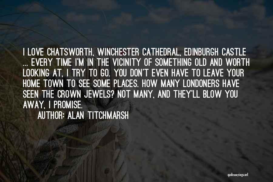 Alan Titchmarsh Quotes: I Love Chatsworth, Winchester Cathedral, Edinburgh Castle ... Every Time I'm In The Vicinity Of Something Old And Worth Looking