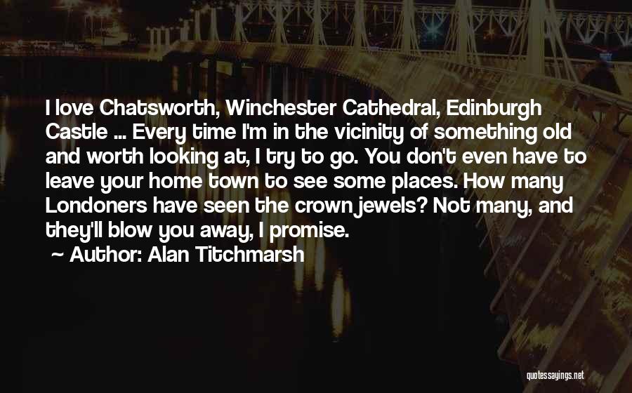 Alan Titchmarsh Quotes: I Love Chatsworth, Winchester Cathedral, Edinburgh Castle ... Every Time I'm In The Vicinity Of Something Old And Worth Looking