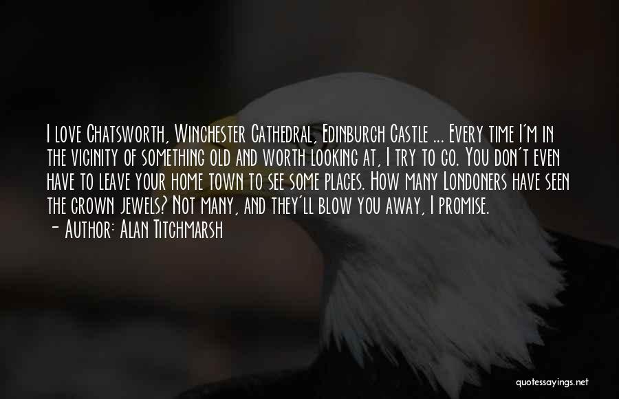 Alan Titchmarsh Quotes: I Love Chatsworth, Winchester Cathedral, Edinburgh Castle ... Every Time I'm In The Vicinity Of Something Old And Worth Looking