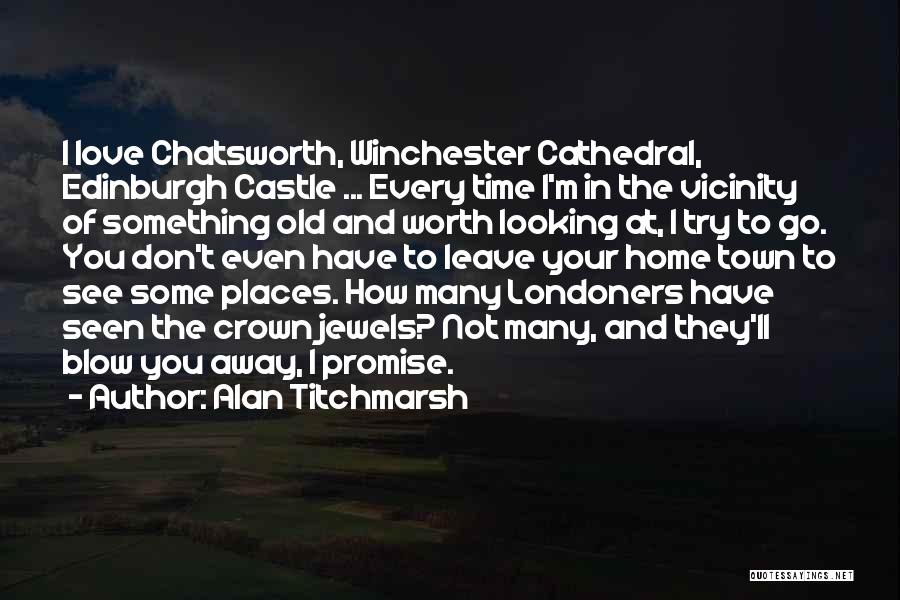 Alan Titchmarsh Quotes: I Love Chatsworth, Winchester Cathedral, Edinburgh Castle ... Every Time I'm In The Vicinity Of Something Old And Worth Looking