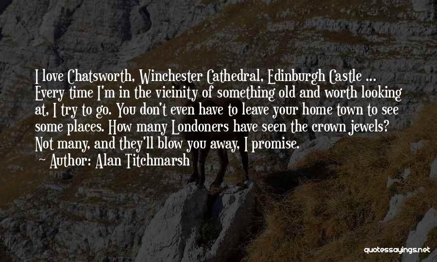 Alan Titchmarsh Quotes: I Love Chatsworth, Winchester Cathedral, Edinburgh Castle ... Every Time I'm In The Vicinity Of Something Old And Worth Looking