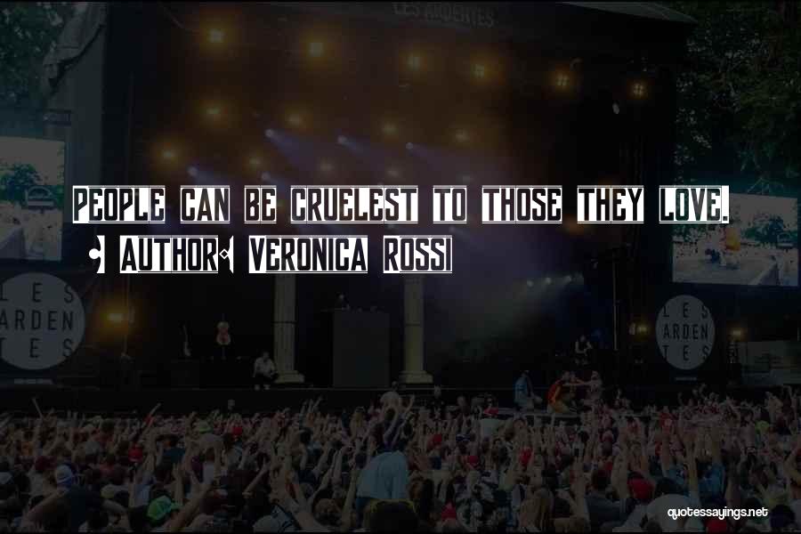 Veronica Rossi Quotes: People Can Be Cruelest To Those They Love.