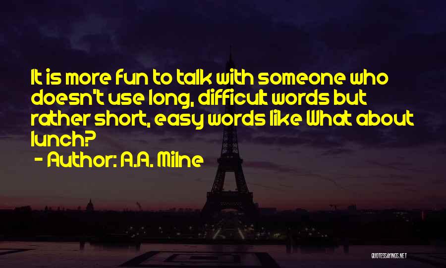 A.A. Milne Quotes: It Is More Fun To Talk With Someone Who Doesn't Use Long, Difficult Words But Rather Short, Easy Words Like