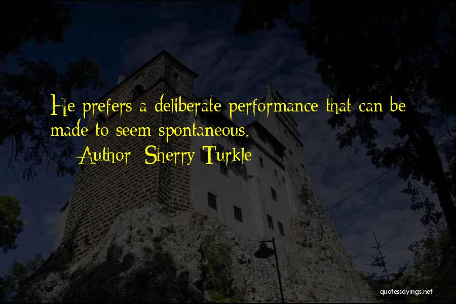 Sherry Turkle Quotes: He Prefers A Deliberate Performance That Can Be Made To Seem Spontaneous.