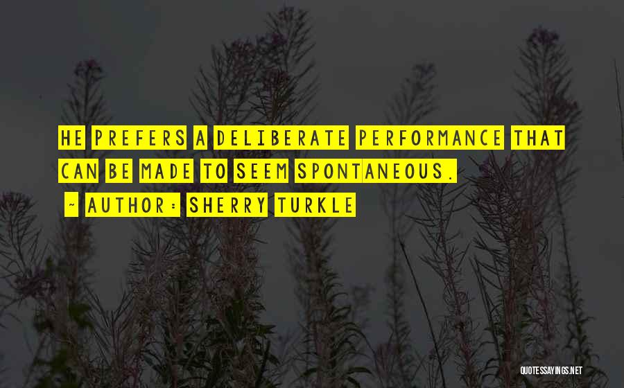 Sherry Turkle Quotes: He Prefers A Deliberate Performance That Can Be Made To Seem Spontaneous.