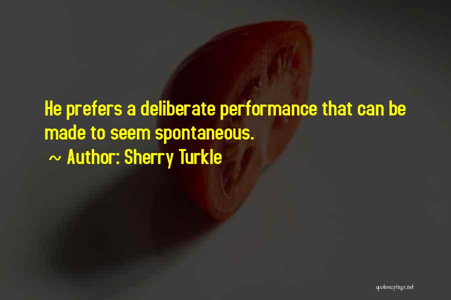 Sherry Turkle Quotes: He Prefers A Deliberate Performance That Can Be Made To Seem Spontaneous.