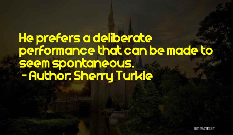 Sherry Turkle Quotes: He Prefers A Deliberate Performance That Can Be Made To Seem Spontaneous.