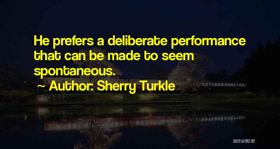 Sherry Turkle Quotes: He Prefers A Deliberate Performance That Can Be Made To Seem Spontaneous.