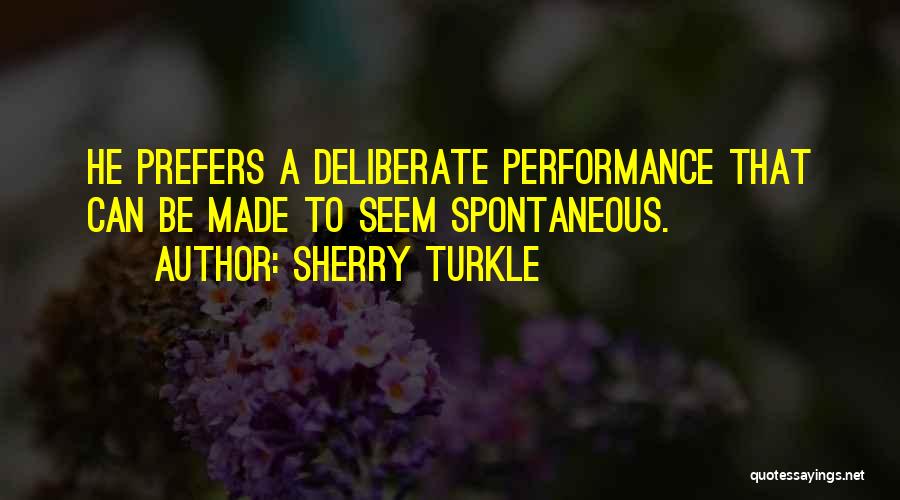 Sherry Turkle Quotes: He Prefers A Deliberate Performance That Can Be Made To Seem Spontaneous.