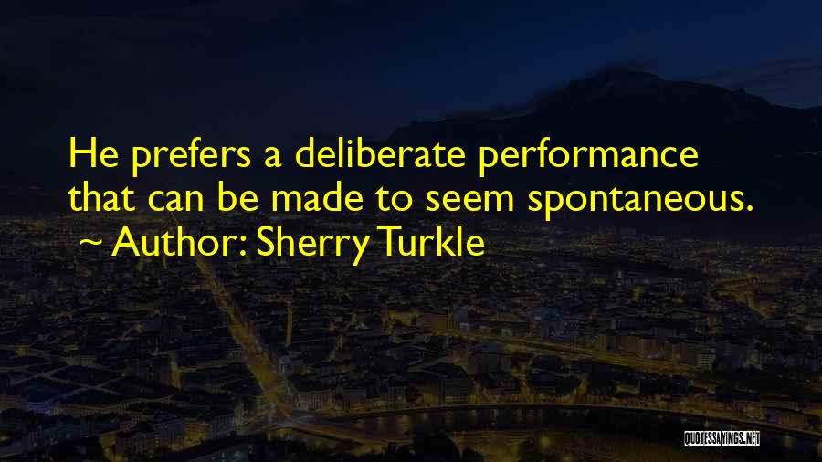 Sherry Turkle Quotes: He Prefers A Deliberate Performance That Can Be Made To Seem Spontaneous.