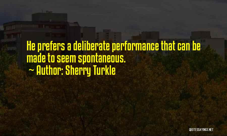 Sherry Turkle Quotes: He Prefers A Deliberate Performance That Can Be Made To Seem Spontaneous.