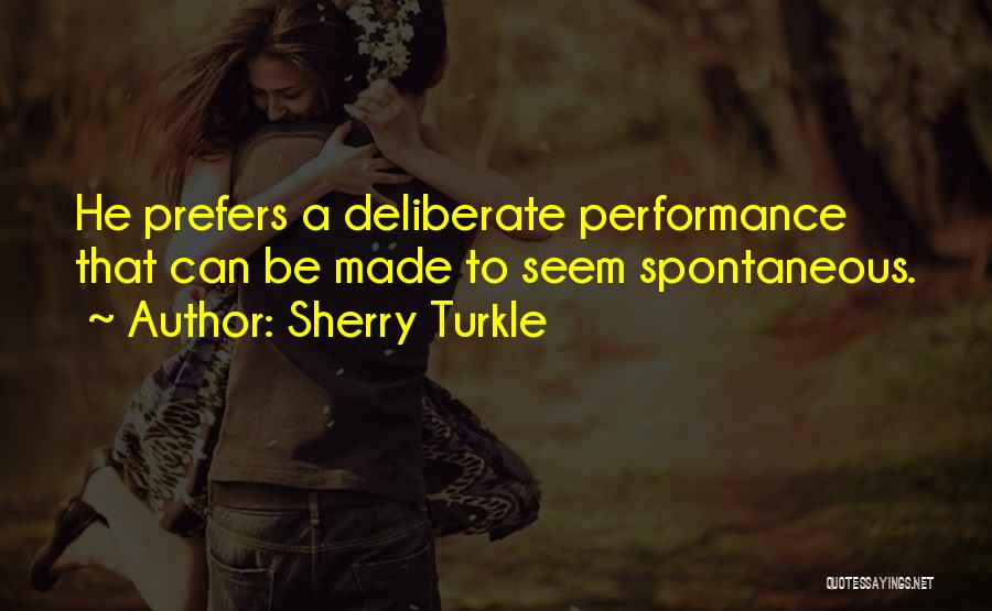 Sherry Turkle Quotes: He Prefers A Deliberate Performance That Can Be Made To Seem Spontaneous.