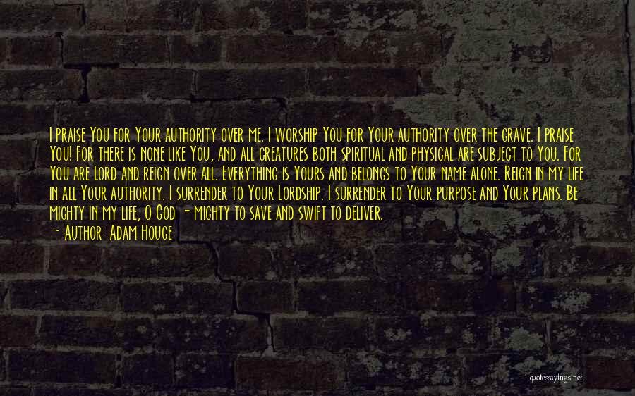 Adam Houge Quotes: I Praise You For Your Authority Over Me. I Worship You For Your Authority Over The Grave. I Praise You!