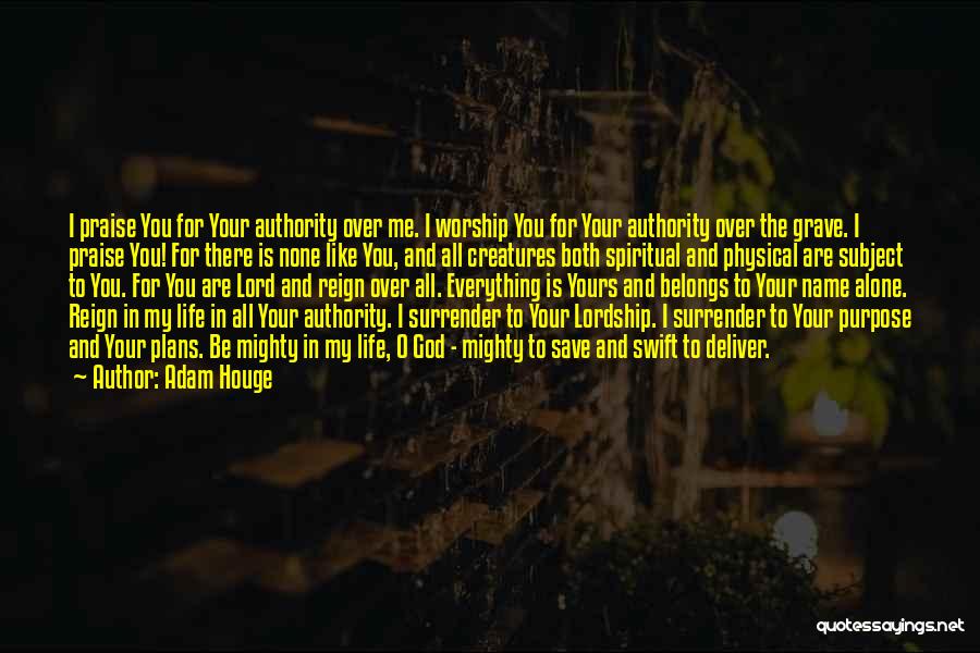 Adam Houge Quotes: I Praise You For Your Authority Over Me. I Worship You For Your Authority Over The Grave. I Praise You!