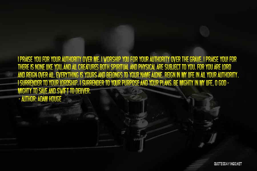 Adam Houge Quotes: I Praise You For Your Authority Over Me. I Worship You For Your Authority Over The Grave. I Praise You!