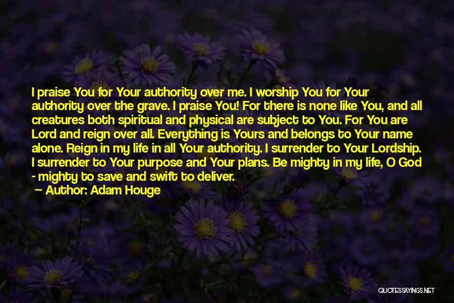 Adam Houge Quotes: I Praise You For Your Authority Over Me. I Worship You For Your Authority Over The Grave. I Praise You!