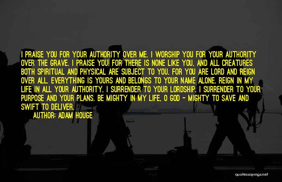 Adam Houge Quotes: I Praise You For Your Authority Over Me. I Worship You For Your Authority Over The Grave. I Praise You!